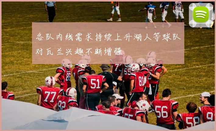 各队内线需求持续上升湖人等球队对瓦兰兴趣不断增强