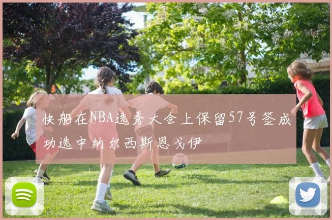 快船在NBA选秀大会上保留57号签成功选中纳尔西斯恩戈伊