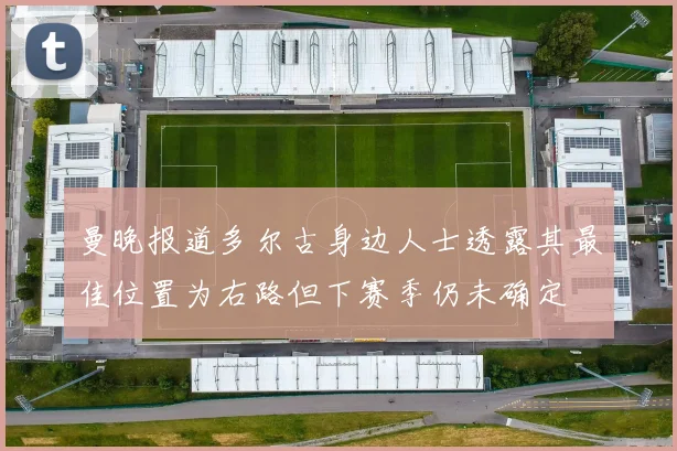 曼晚报道多尔古身边人士透露其最佳位置为右路但下赛季仍未确定